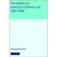 The Creation of American Common Law, 1850–1880: Technology, Politics, and the Construction of Citizenship by Howard Schweber, 9780521824620