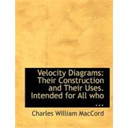Velocity Diagrams: Their Construction and Their Uses. Intended for All Who Are Interested in Mechanical Movements by Maccord, Charles William, 9780554424620