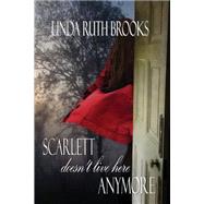 Scarlett Doesn't Live Here Anymore by Brooks, Linda Ruth, 9781518784620