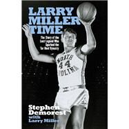 Larry Miller Time The Story of the Lost Legend Who Sparked the Tar Heel Dynasty by Demorest, Stephen; Miller, Larry, 9781098304621