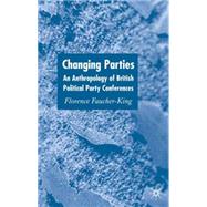 Changing Parties An Anthropology of British Political Party Conferences by Faucher-King, Florence, 9781403904621