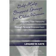 Self-Help Support Groups For Older Women: Rebuilding Elder Networks Through Personal Empowerment by Kaye,Lenard W., 9781560324621