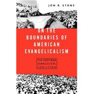 On the Boundaries of American Evangelicalism : The Postwar Evangelical Coalition by Stone, Jon R., 9780312224622