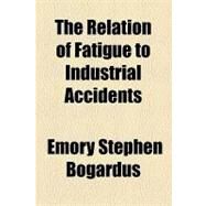The Relation of Fatigue to Industrial Accidents by Bogardus, Emory Stephen, 9781154584622