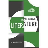 Decolonizing Literature An Introduction by Bernard, Anna, 9781509544622