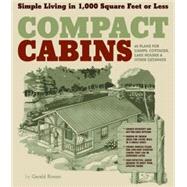 Compact Cabins Simple Living in 1000 Square Feet or Less; 62 Plans for Camps, Cottages, Lake Houses, and Other Getaways by Rowan, Gerald, 9781603424622
