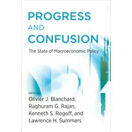 Progress and Confusion The State of Macroeconomic Policy by Blanchard, Olivier; Rajan, Raghuram; Rogoff, Kenneth; Summers, Lawrence H., 9780262034623
