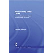 Transforming Rural China: How Local Institutions Shape Property Rights in China by Chen; Chih-Jou Jay, 9780415654623