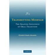 Transmitting Mishnah: The Shaping Influence of Oral Tradition by Elizabeth Shanks Alexander, 9780521104623