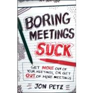 Boring Meetings Suck Get More Out of Your Meetings, or Get Out of More Meetings by Petz, Jon, 9781118004623