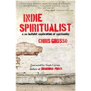 Indie Spiritualist A No Bullshit Exploration of Spirituality by Grosso, Chris, 9781582704623