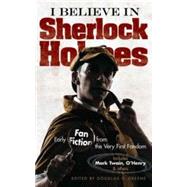 I Believe in Sherlock Holmes Early Fan Fiction from the Very First Fandom by Greene, Douglas G., 9780486794624