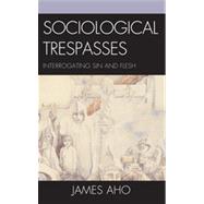 Sociological Trespasses Interrogating Sin and Flesh by Aho, James, 9780739164624