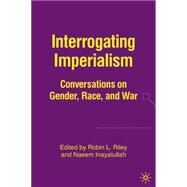 Interrogating Imperialism Conversations on Gender, Race, and War by Inayatullah, Naeem; Riley, Robin L., 9781403974624