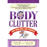 Body Clutter Love Your Body, Love Yourself by Cilley, Marla; Ely, Leanne, 9781416534624