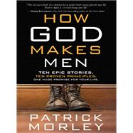 How God Makes Men Ten Epic Stories. Ten Proven Principles. One Huge Promise for Your Life. by MORLEY, PATRICK, 9781601424624