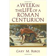 A Week in the Life of a Roman Centurion by Burge, Gary M., 9780830824625