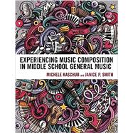 Experiencing Music Composition in Middle School General Music by Kaschub, Michele; Smith, Janice P., 9781475864625