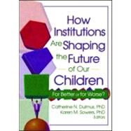 How Institutions are Shaping the Future of Our Children: For Better or for Worse? by Dulmus; Catherine, 9780789024626