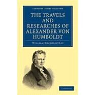The Travels and Researches of Alexander Von Humboldt by Macgillivray, William, 9781108004626
