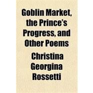 Goblin Market, the Prince's Progress, and Other Poems by Rossetti, Christina Georgina, 9781153624626