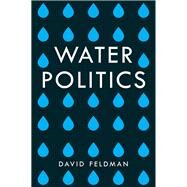 Water Politics Governing Our Most Precious Resource by Feldman, David L., 9781509504626