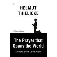 The Prayer That Spans the World by Thielicke, Helmut; Doberstein, John W., 9780718894627