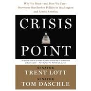 Crisis Point Why We Must  and How We Can  Overcome Our Broken Politics in Washington and Across America by Lott, Trent; Daschle, Thomas; Sternfeld, Jon, 9781632864628