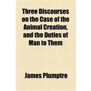 Three Discourses on the Case of the Animal Creation, and the Duties of Man to Them by Plumptre, James; Williams, William Llewelyn, 9781154444629