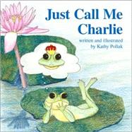Just Call Me Charlie by Pollak, Kathy; Roemer, Christine; Pollack, Richard, 9781425184629