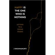 Happy Is the One Who Is Nothing Letters to a Young Friend by Krishnamurti, Jiddu, 9781786784629