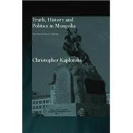 Truth, History and Politics in Mongolia: Memory of Heroes by Kaplonski,Christopher, 9780415654630