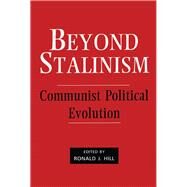 Beyond Stalinism: Communist Political Evolution by Hill,Ronald J.;Hill,Ronald J., 9780714634630