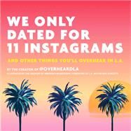 We Only Dated for 11 Instagrams And Other Things You'll Overhear in L.A. by Margolis, Jesse; Truxes, Emmet; Garcetti, Eric, 9780762464630