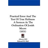 Practical Error and the Test of True Holiness : A Sermon at the Ordination of Josiah Moore (1831) by Hill, Alonzo; Hall, Edward H.; Green, Samuel S., 9781104454630