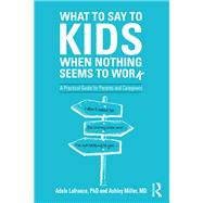 What to Say to Kids When Nothing Seems to Work by Lafrance, Adele, Ph.D.; Miller, Ashley P., M.D.; Carlson, Patrick, 9781138344631