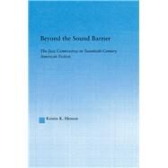 Beyond the Sound Barrier: The Jazz Controversy in Twentieth-Century American Fiction by Henson,Kristin K, 9781138964631