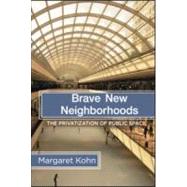 Brave New Neighborhoods: The Privatization of Public Space by Kohn,Margaret, 9780415944632