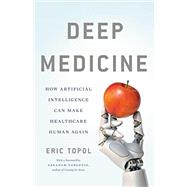 Deep Medicine How Artificial Intelligence Can Make Healthcare Human Again by Topol, Eric, 9781541644632