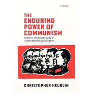 The Enduring Power of Communism The International Origins of Authoritarian Consolidation by Heurlin, Christopher, 9780198994633