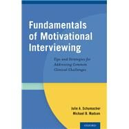 Fundamentals of Motivational Interviewing Tips and Strategies for Addressing Common Clinical Challenges by Schumacher, Julie A.; Madson, Michael B., 9780199354634