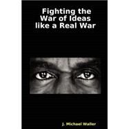Fighting the War of Ideas Like a Real War: Messages to Defeat the Terrorists by Waller, J. Michael, 9780615144634