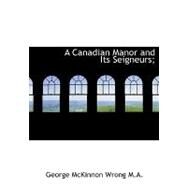 A Canadian Manor and Its Seigneurs; A Canadian Manor and Its Seigneurs; A Canadian Manor and Its Seigneurs; by Wrong, George McKinnon, 9781115234634