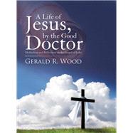A Life of Jesus, by the Good Doctor by Wood, Gerald R., 9781512774634