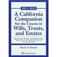 A California Companion for the Course in Wills, Trusts, and Estates Selected Cases and Statutes including All Statutes Required for the California Bar Exam, 2021 - 2022 by French, Susan F., 9781543844634