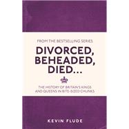 Divorced, Beheaded, Died . . . The History of Britain's Kings and Queens in Bite-sized Chunks by Flude, Kevin, 9781782434634