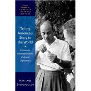 Telling America's Story to the World Literature, Internationalism, Cultural Diplomacy by Stecopoulos, Harilaos, 9780192864635