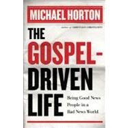 The Gospel-driven Life: Being Good News People in a Bad News World by Horton, Michael Scott, 9780801014635