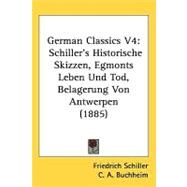 German Classics V4 : Schiller's Historische Skizzen, Egmonts Leben und Tod, Belagerung Von Antwerpen (1885) by Schiller, Friedrich; Buchheim, C. A., 9781437074635
