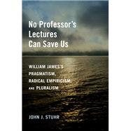 No Professor's Lectures Can Save Us William James's Pragmatism, Radical Empiricism, and Pluralism by Stuhr, John J., 9780197664636